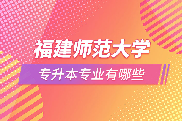 福建師范大學(xué)專升本有哪些專業(yè)？