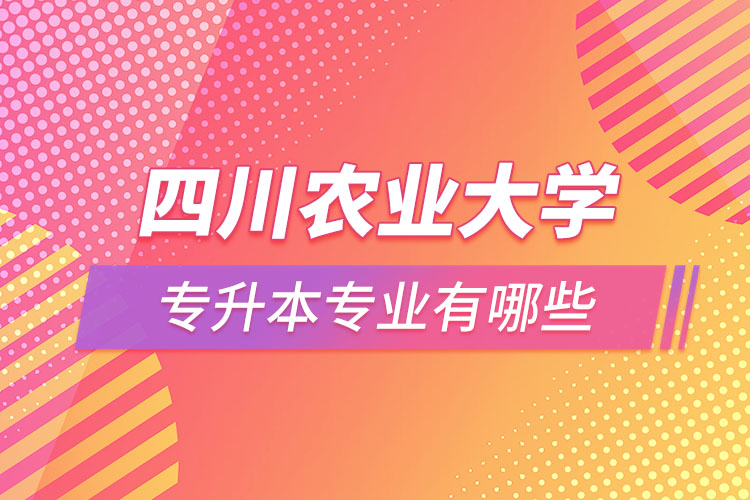 四川農(nóng)業(yè)大學(xué)專升本專業(yè)有哪些？
