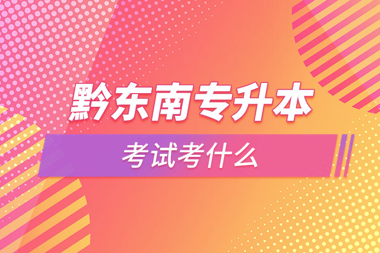 黔東南專升本需要考什么？