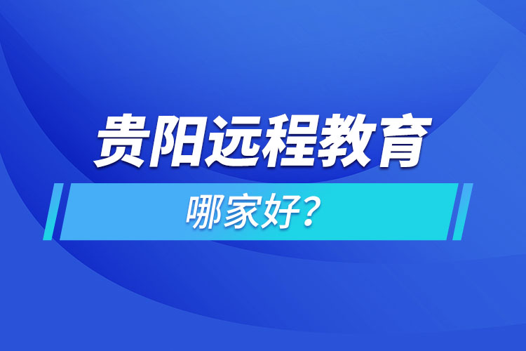 貴陽遠(yuǎn)程教育機(jī)構(gòu)哪家好？