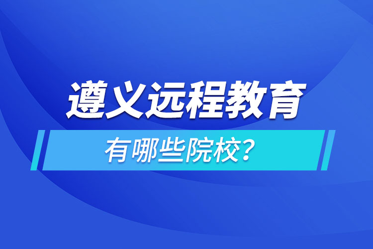 遵義遠程教育有哪些院校？