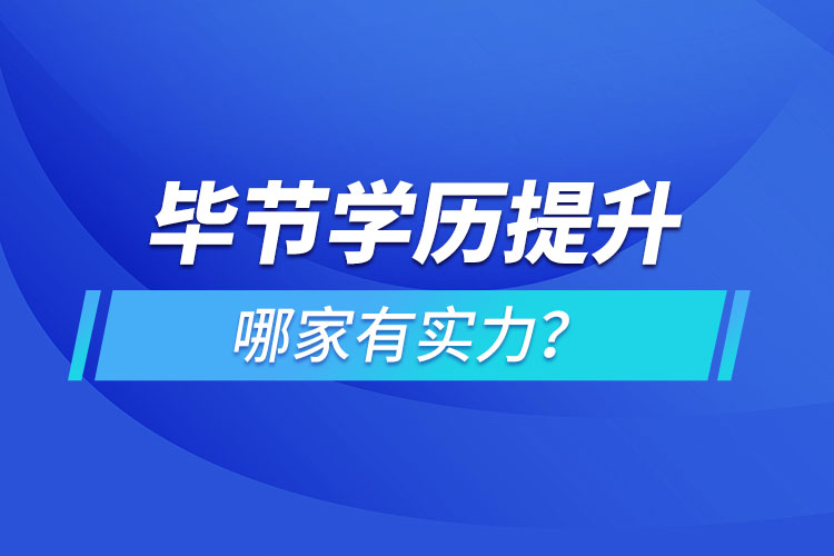 畢節(jié)學(xué)歷提升哪家有實力？