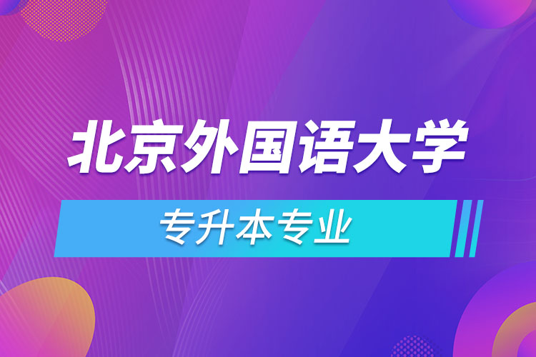 北京外國語大學專升本專業(yè)有哪些？