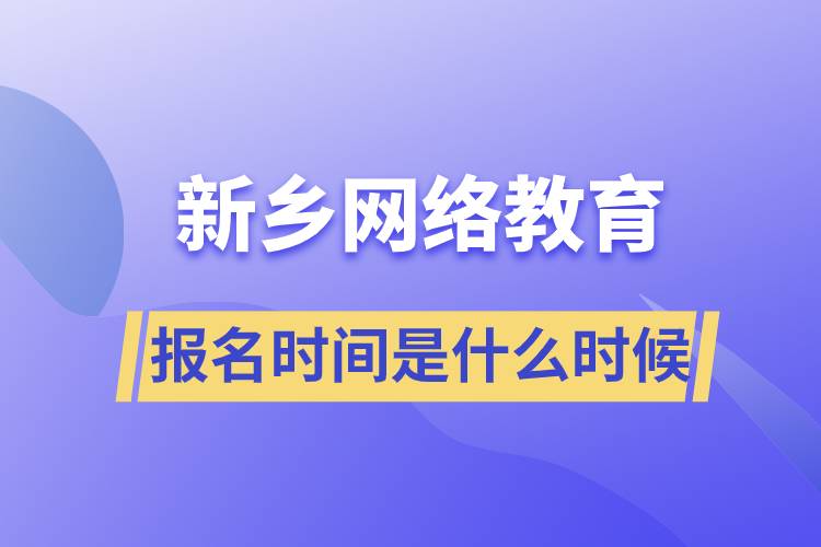 新鄉(xiāng)網(wǎng)絡教育專升本報名時間是什么時候