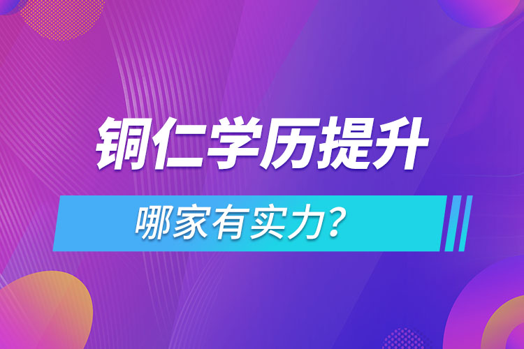 銅仁學(xué)歷提升哪家實力強(qiáng)？