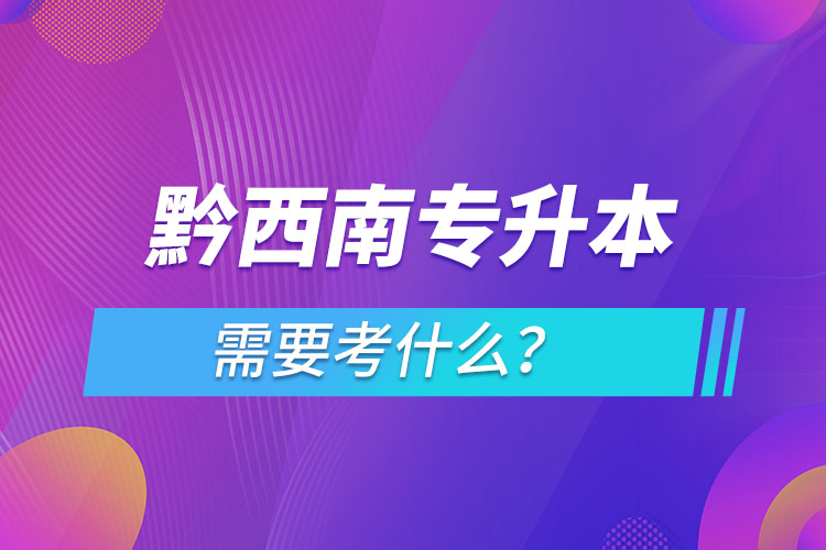 黔西南專升本需要考什么？