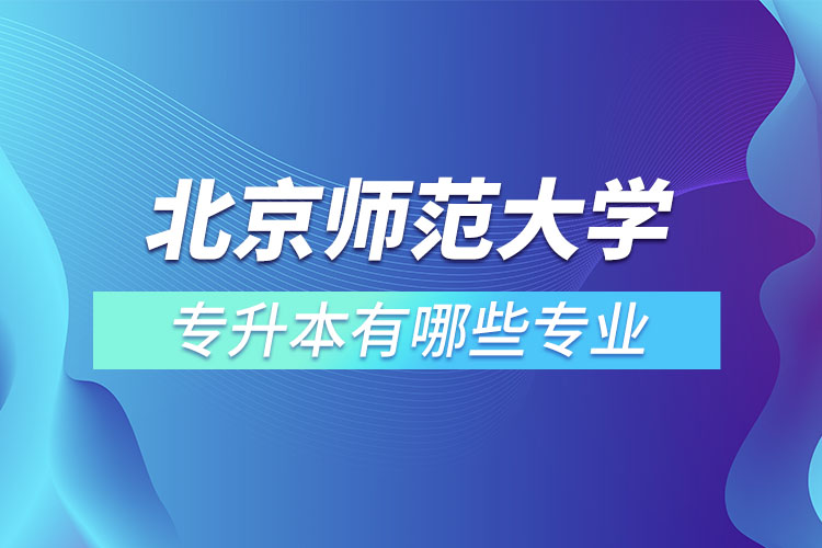 北京師范大學(xué)專升本專業(yè)有哪些？