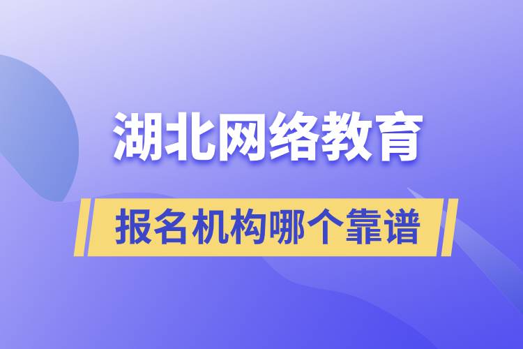 湖北網(wǎng)絡教育報名機構哪個靠譜一點