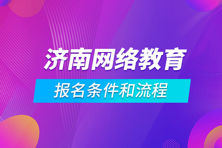 濟南網(wǎng)絡教育報名條件和流程