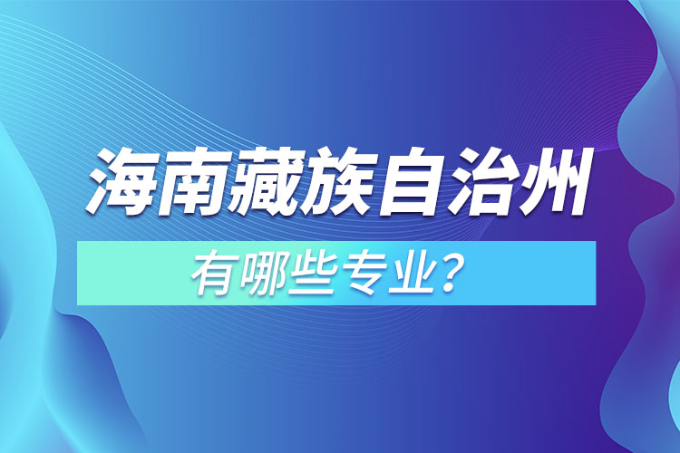 海南藏族自治州專(zhuān)升本有哪些專(zhuān)業(yè)可以選擇？