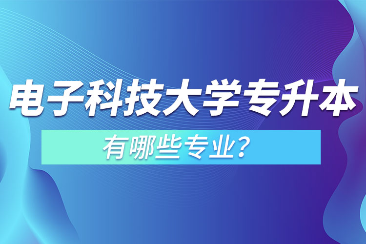 電子科技大學(xué)專升本有哪些專業(yè)？