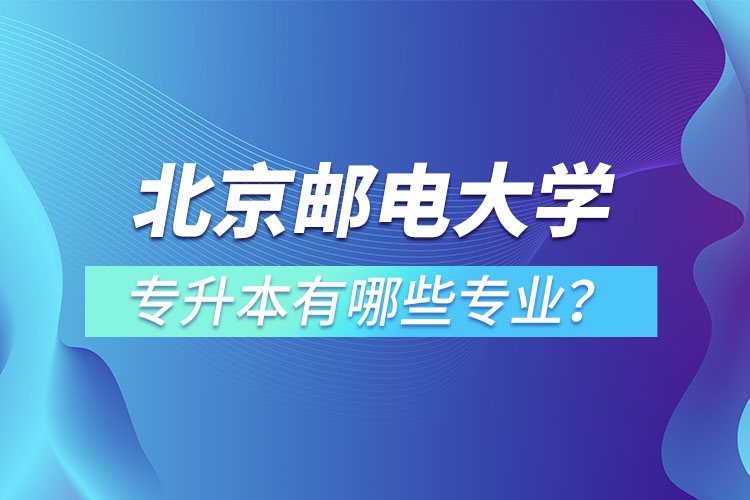 北京郵電大學專升本有哪些專業(yè)？