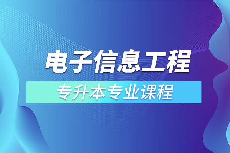 電子信息工程專(zhuān)升本專(zhuān)業(yè)課程有哪些？