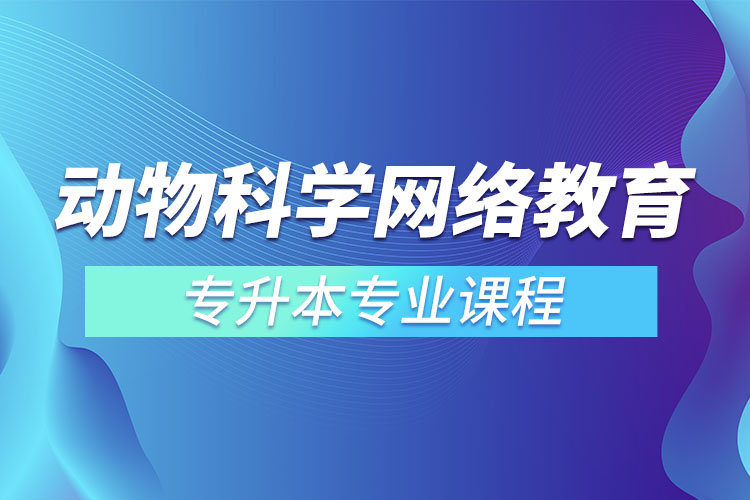 動(dòng)物科學(xué)網(wǎng)絡(luò)教育專升本專業(yè)課程有哪些？