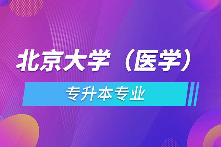 北京大學(xué)（醫(yī)學(xué)）有哪些專升本專業(yè)嗎？