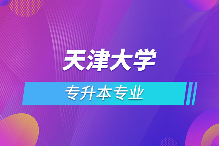 天津大學專升本有哪些專業(yè)？