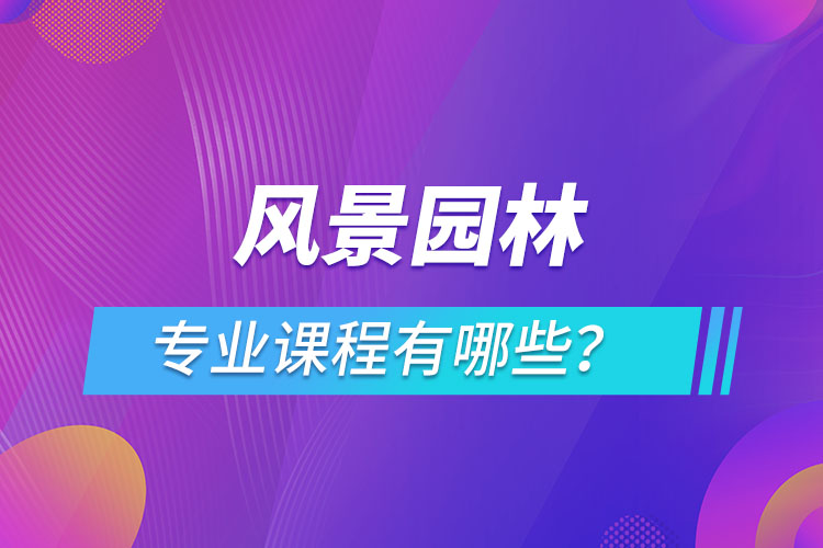 風景園林網絡教育專業(yè)課程有哪些？