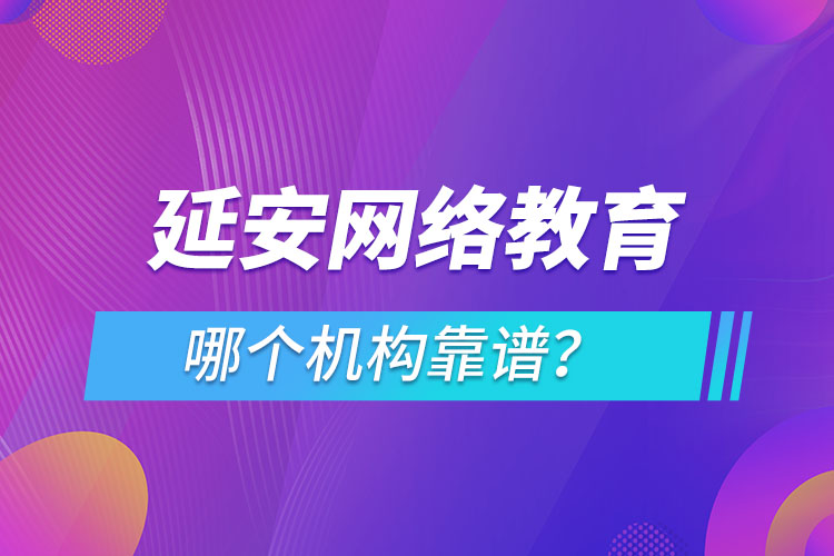 延安網絡教育哪個機構靠譜？