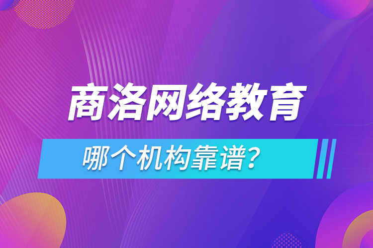 商洛網(wǎng)絡(luò)教育哪個(gè)機(jī)構(gòu)靠譜？