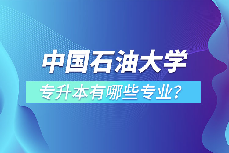 中國(guó)石油大學(xué)（華東）專(zhuān)升本有哪些專(zhuān)業(yè)？