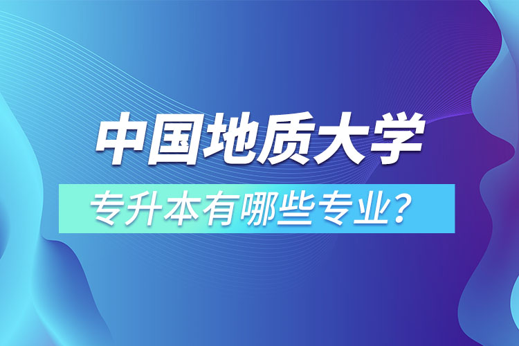 中國地質(zhì)大學(xué)（北京）專升本有哪些專業(yè)？