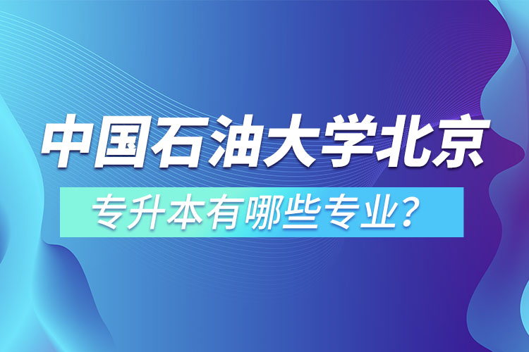 中國石油大學(xué)(北京)專升本有哪些專業(yè)？