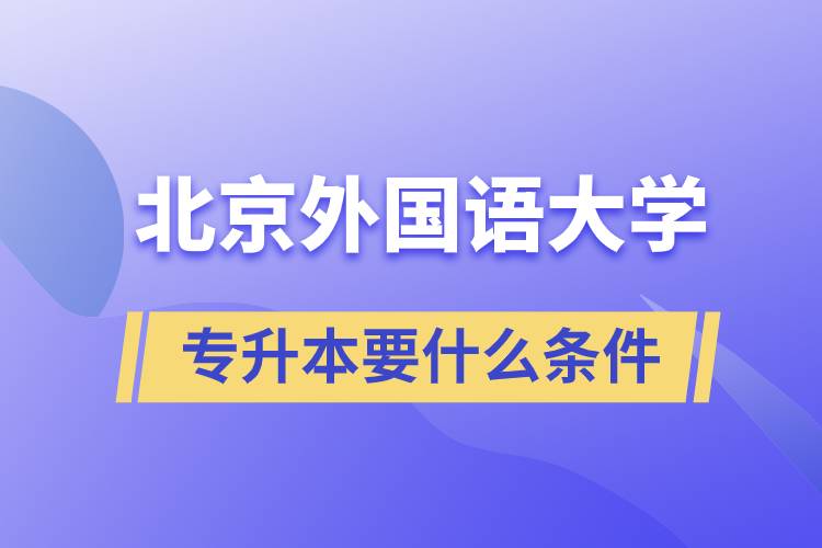北京外國(guó)語(yǔ)大學(xué)專升本要什么條件？