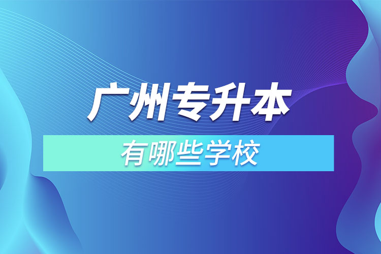 廣州專升本有哪些學(xué)校？