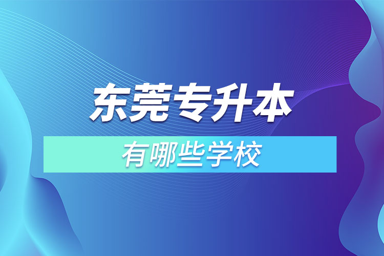 東莞專(zhuān)升本可以報(bào)考的學(xué)校有哪些？