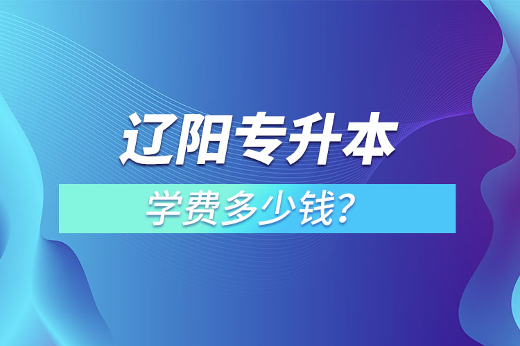 遼陽專升本學(xué)費大概多少錢一年？