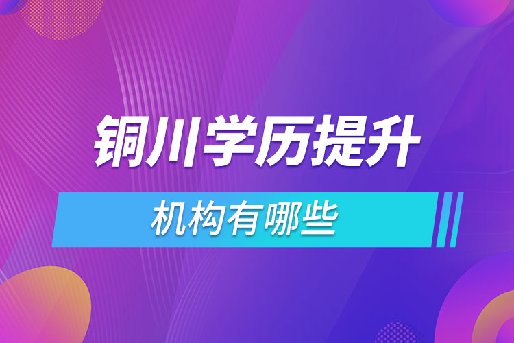 銅川學歷提升機構有哪些？