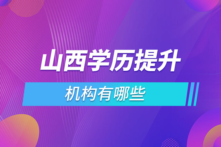 山西學(xué)歷提升機構(gòu)哪家好？