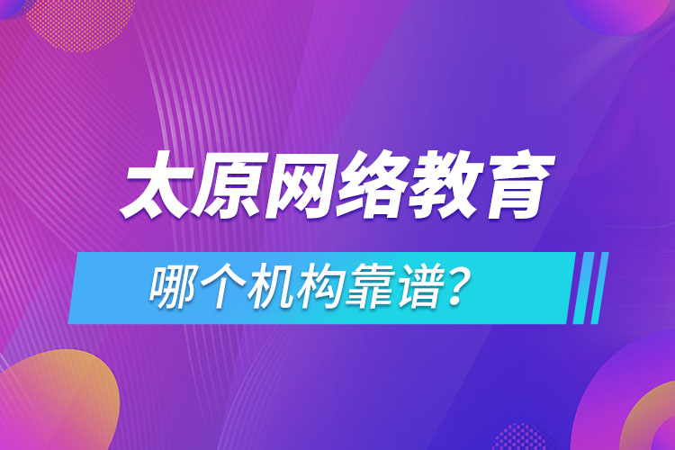太原網(wǎng)絡(luò)教育哪個機(jī)構(gòu)靠譜？