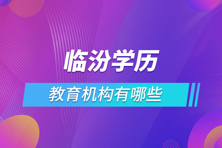 臨汾學(xué)歷教育機構(gòu)有哪些？