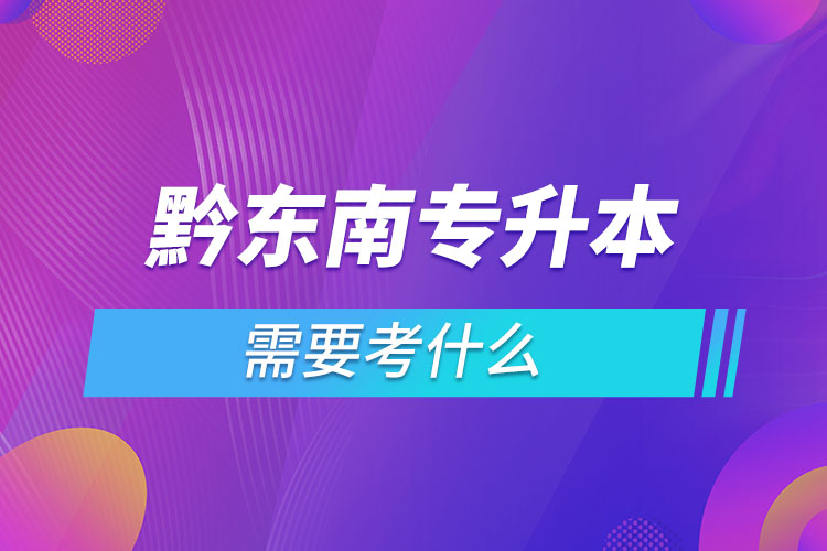 黔東南專升本需要考什么？
