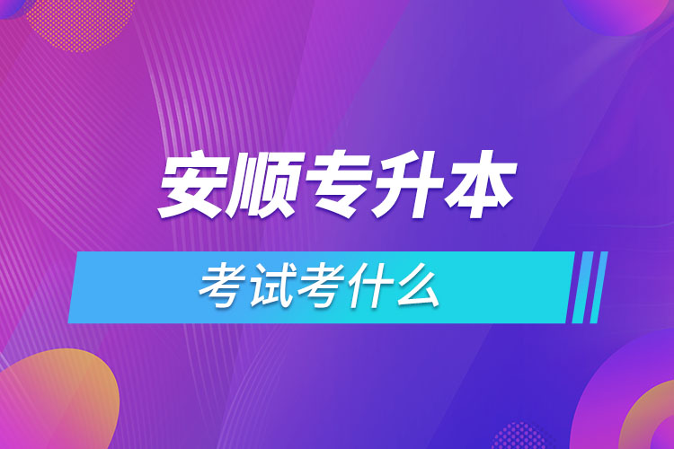 安順專升本考試考什么？