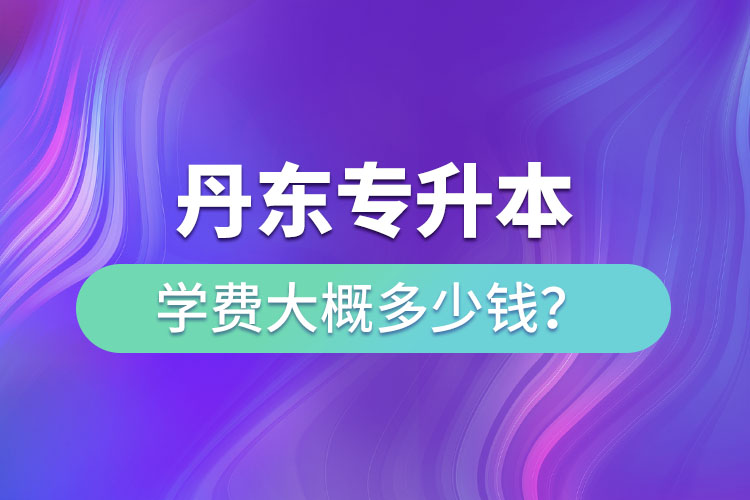 丹東專升本學費多少錢？