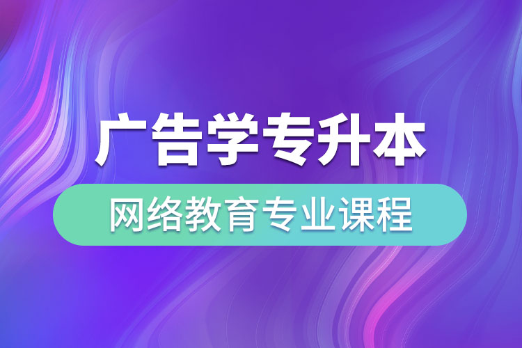 廣告學(xué)專升本網(wǎng)絡(luò)教育專業(yè)課程有哪些？