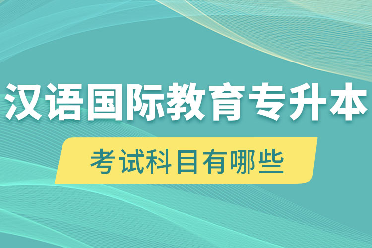 漢語(yǔ)國(guó)際教育專升本考試科目有哪些？