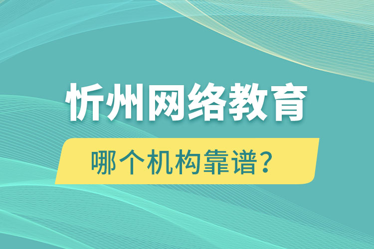 忻州網(wǎng)絡(luò)教育哪個(gè)機(jī)構(gòu)靠譜？