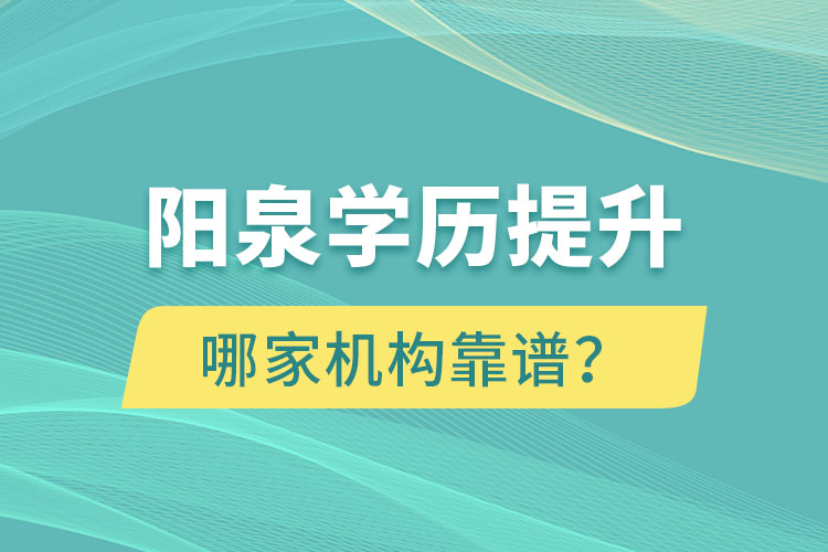陽泉學歷提升哪家機構靠譜？