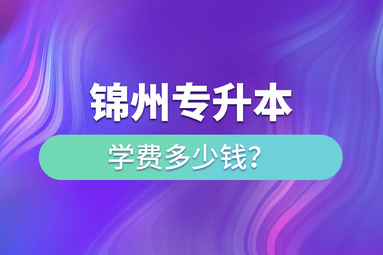 錦州專升本學費多少錢？
