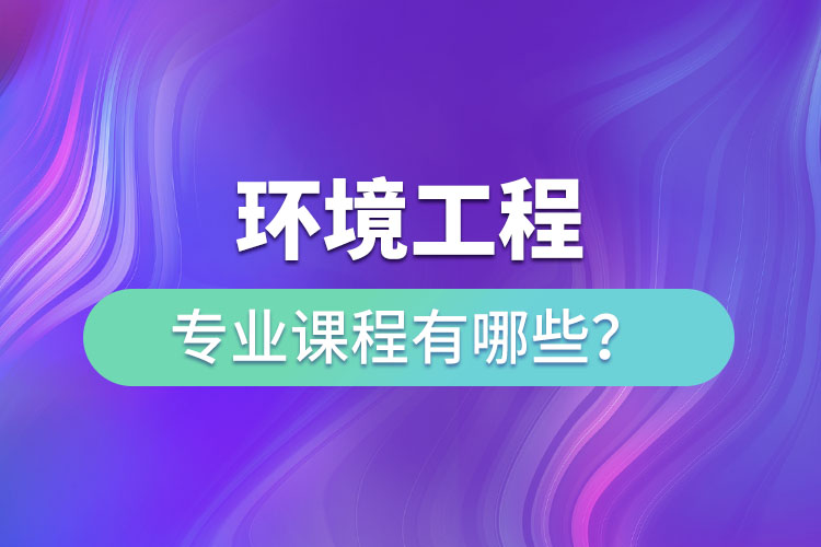 環(huán)境工程專業(yè)專升本課程有哪些？