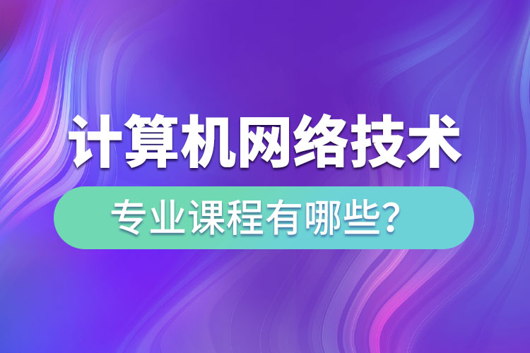?計算機(jī)網(wǎng)絡(luò)技術(shù)網(wǎng)絡(luò)教育專業(yè)課程有哪些？