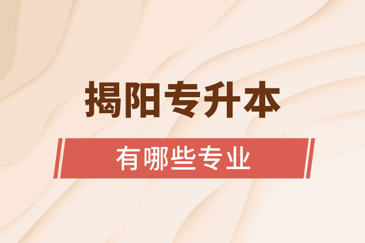 揭陽(yáng)專升本有哪些專業(yè)？