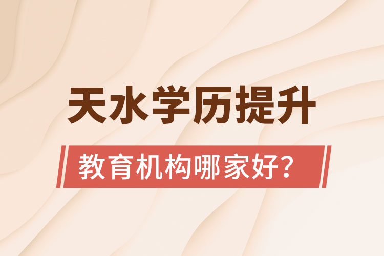 天水學歷提升教育機構哪家好？