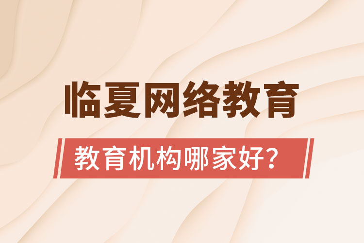 臨夏網(wǎng)絡(luò)教育機(jī)構(gòu)哪家好？