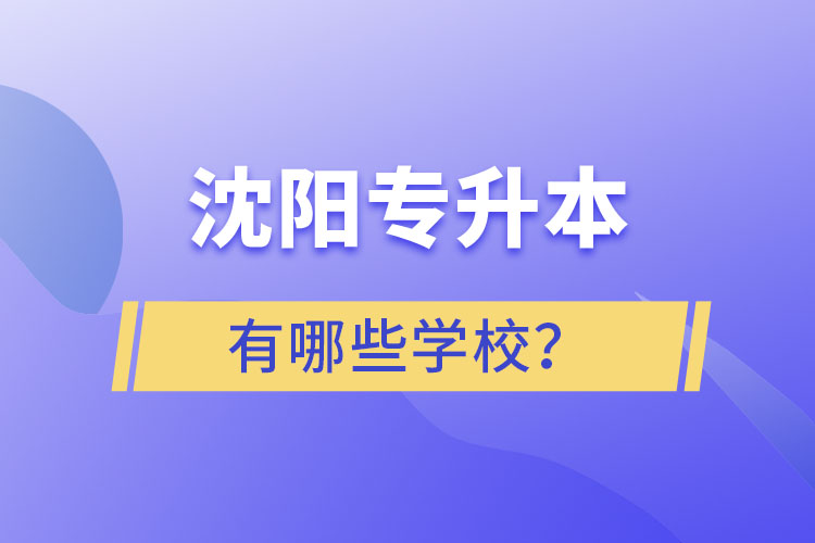 沈陽專升本有哪些學(xué)校？