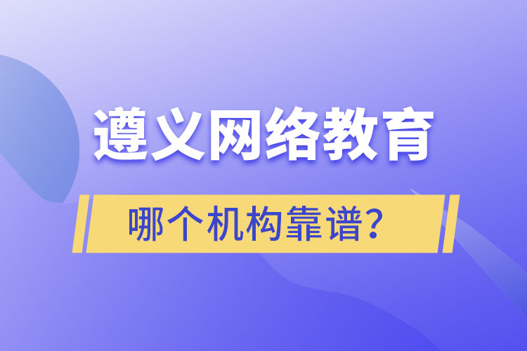 遵義網(wǎng)絡(luò)教育哪個(gè)機(jī)構(gòu)靠譜？