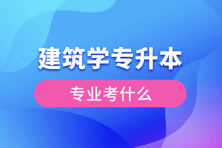 建筑專升本考什么科目？